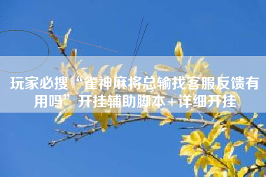 玩家必搜“雀神麻将总输找客服反馈有用吗	”开挂辅助脚本+详细开挂