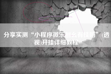 分享实测“小程序微乐刨幺有挂吗”(透视)开挂详细教程