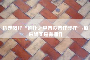 指定教程“德扑之星有没有作弊挂	”(原来确实是有插件