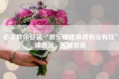 必学教你安装“微乐福建麻将有没有挂”辅助器 - 实时智能