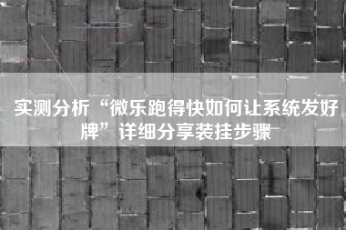 实测分析“微乐跑得快如何让系统发好牌	”详细分享装挂步骤