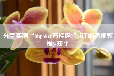 分享实测“hhpoker有挂吗?”(详细透视教程)-知乎