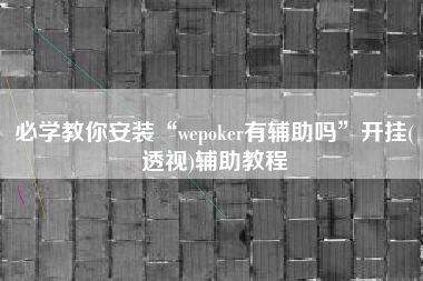 必学教你安装“wepoker有辅助吗	”开挂(透视)辅助教程