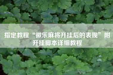 指定教程“微乐麻将开挂后的表现	”附开挂脚本详细教程
