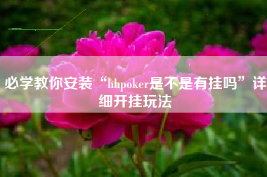 必学教你安装“hhpoker是不是有挂吗”详细开挂玩法