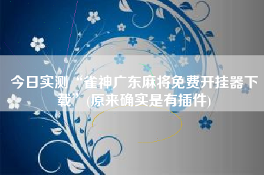 今日实测“雀神广东麻将免费开挂器下载	”(原来确实是有插件)