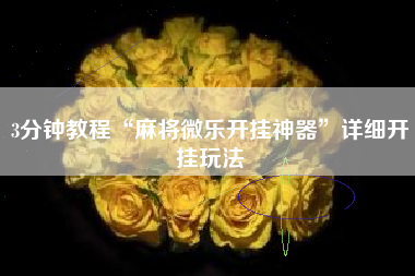 3分钟教程“麻将微乐开挂神器”详细开挂玩法