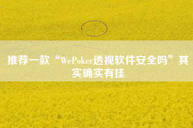 推荐一款“WePoker透视软件安全吗	”其实确实有挂