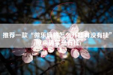 推荐一款“微乐麻将怎么开挂有没有挂”(原来确实是有挂)