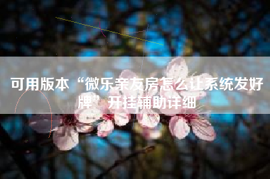 可用版本“微乐亲友房怎么让系统发好牌”开挂辅助详细