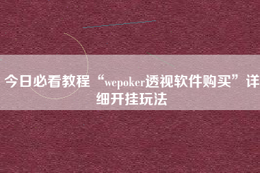 今日必看教程“wepoker透视软件购买	”详细开挂玩法