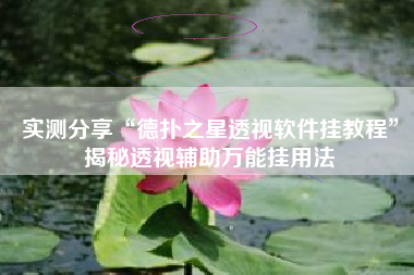 实测分享“德扑之星透视软件挂教程	”揭秘透视辅助万能挂用法