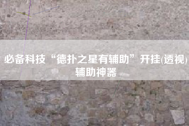 必备科技“德扑之星有辅助”开挂(透视)辅助神器