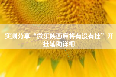 实测分享“微乐陕西麻将有没有挂	”开挂辅助详细