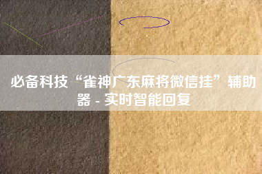 必备科技“雀神广东麻将微信挂”辅助器 - 实时智能回复