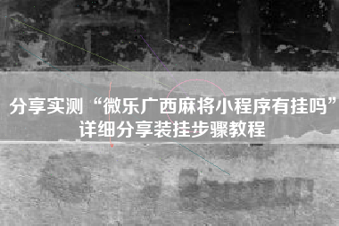 分享实测“微乐广西麻将小程序有挂吗”详细分享装挂步骤教程