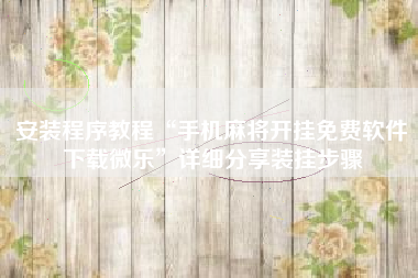 安装程序教程“手机麻将开挂免费软件下载微乐”详细分享装挂步骤