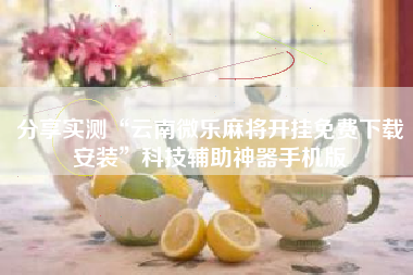 分享实测“云南微乐麻将开挂免费下载安装	”科技辅助神器手机版