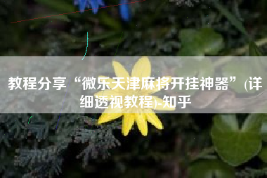 教程分享“微乐天津麻将开挂神器”(详细透视教程)-知乎