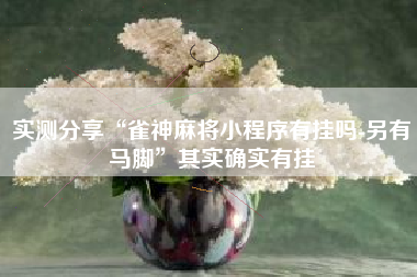 实测分享“雀神麻将小程序有挂吗-另有马脚”其实确实有挂