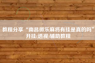 教程分享“南昌微乐麻将有挂是真的吗	”开挂(透视)辅助教程
