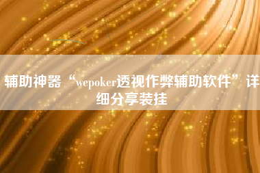 辅助神器“wepoker透视作弊辅助软件	”详细分享装挂