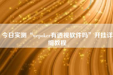 今日实测“wepoker有透视软件吗”开挂详细教程