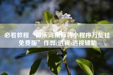 必看教程“微乐河南麻将小程序万能挂免费版	”作弊(透视)透视辅助