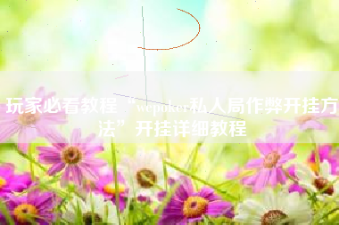 玩家必看教程“wepoker私人局作弊开挂方法	”开挂详细教程