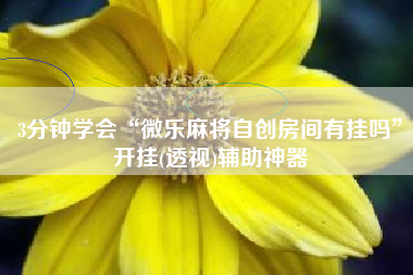 3分钟学会“微乐麻将自创房间有挂吗”开挂(透视)辅助神器