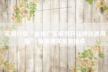 实测分享“雀神广东麻将开挂神器通用版”(原来确实是有插件