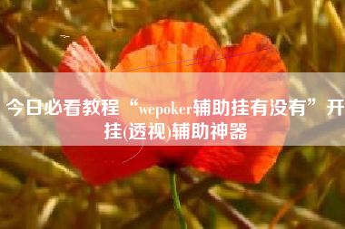 今日必看教程“wepoker辅助挂有没有	”开挂(透视)辅助神器