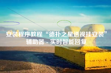 安装程序教程“德扑之星透视挂安装”辅助器 - 实时智能回复