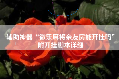 辅助神器“微乐麻将亲友房能开挂吗”附开挂脚本详细