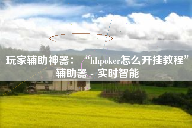 玩家辅助神器：“hhpoker怎么开挂教程”辅助器 - 实时智能