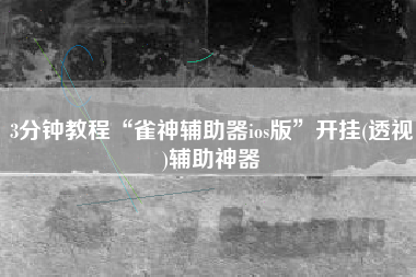 3分钟教程“雀神辅助器ios版”开挂(透视)辅助神器