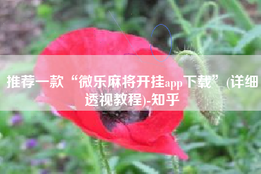 推荐一款“微乐麻将开挂app下载”(详细透视教程)-知乎