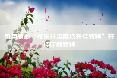 可用版本“微乐甘肃麻将开挂教程”开挂详细教程