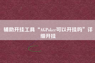 辅助开挂工具“AGPoker可以开挂吗	”详细开挂