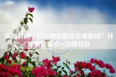 实操教程“四川微乐麻将苹果版挂”开挂辅助脚本+详细开挂