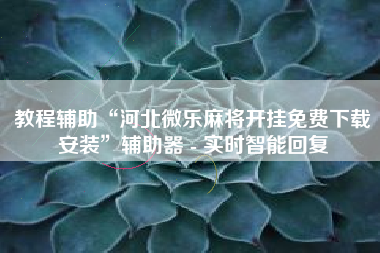 教程辅助“河北微乐麻将开挂免费下载安装”辅助器 - 实时智能回复