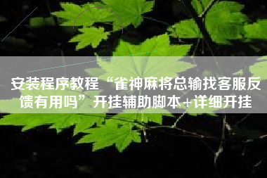 安装程序教程“雀神麻将总输找客服反馈有用吗”开挂辅助脚本+详细开挂