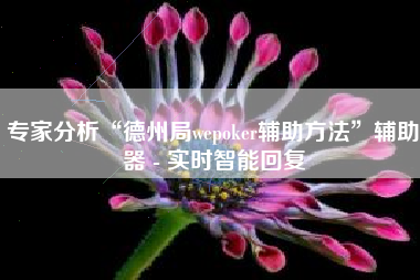 专家分析“德州局wepoker辅助方法	”辅助器 - 实时智能回复