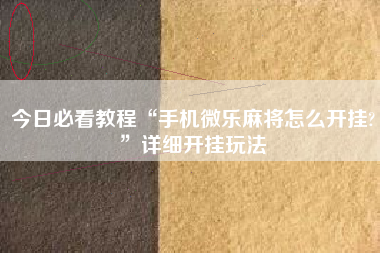 今日必看教程“手机微乐麻将怎么开挂?	”详细开挂玩法
