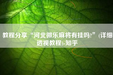 教程分享“河北微乐麻将有挂吗?	”(详细透视教程)-知乎