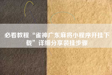 必看教程“雀神广东麻将小程序开挂下载”详细分享装挂步骤