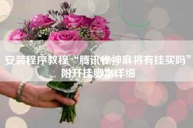 安装程序教程“腾讯雀神麻将有挂买吗”附开挂脚本详细