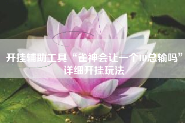 开挂辅助工具“雀神会让一个ID总输吗	”详细开挂玩法