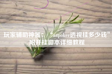 玩家辅助神器：“aapoker透视挂多少钱	”附开挂脚本详细教程