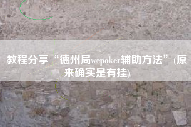 教程分享“德州局wepoker辅助方法”(原来确实是有挂)